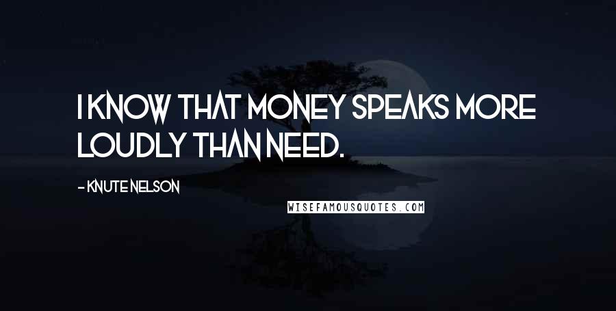 Knute Nelson Quotes: I know that money speaks more loudly than need.