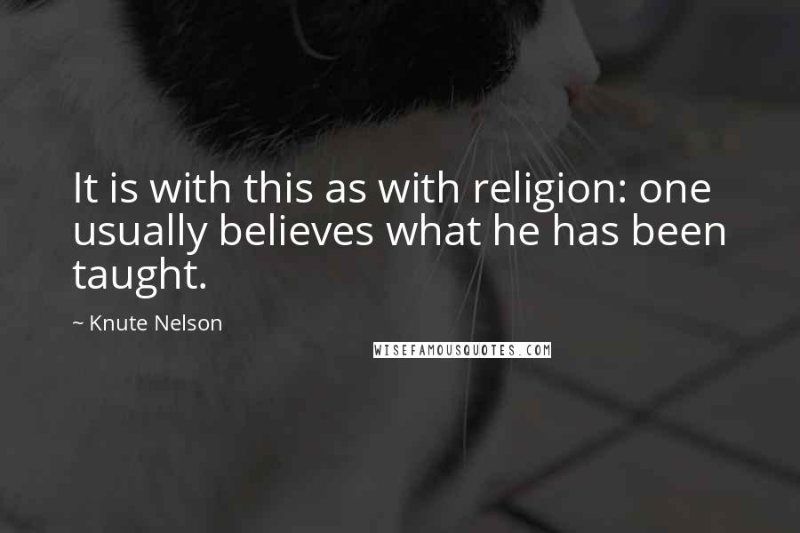 Knute Nelson Quotes: It is with this as with religion: one usually believes what he has been taught.