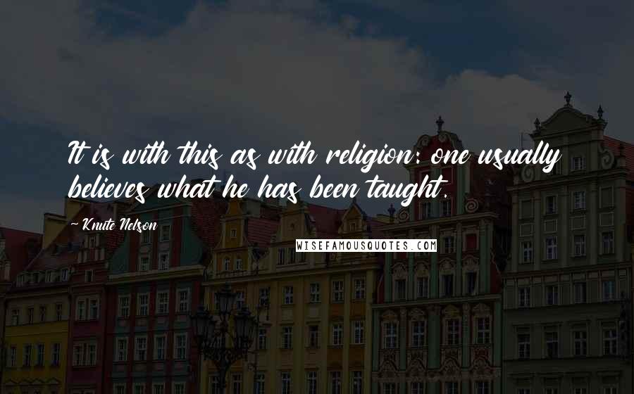 Knute Nelson Quotes: It is with this as with religion: one usually believes what he has been taught.