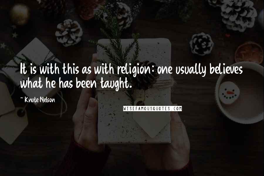 Knute Nelson Quotes: It is with this as with religion: one usually believes what he has been taught.