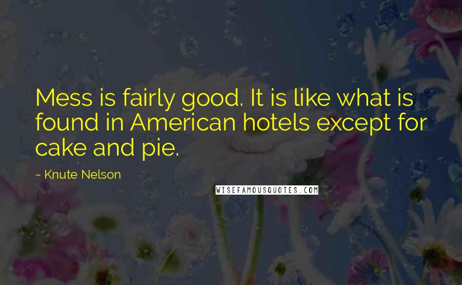 Knute Nelson Quotes: Mess is fairly good. It is like what is found in American hotels except for cake and pie.