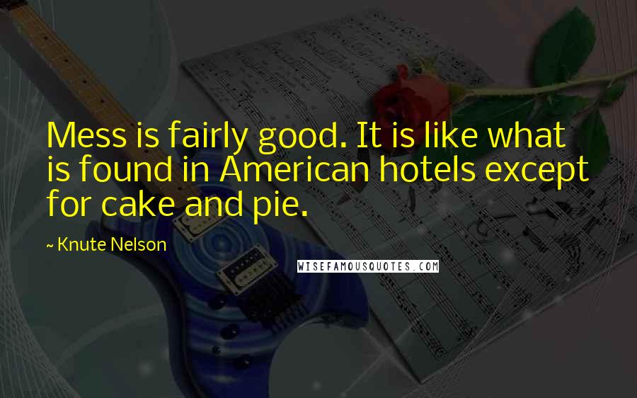 Knute Nelson Quotes: Mess is fairly good. It is like what is found in American hotels except for cake and pie.