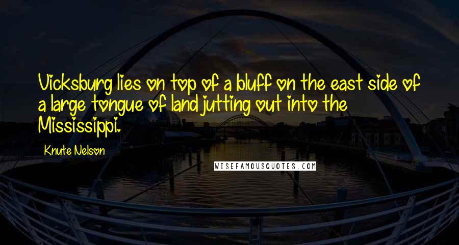 Knute Nelson Quotes: Vicksburg lies on top of a bluff on the east side of a large tongue of land jutting out into the Mississippi.