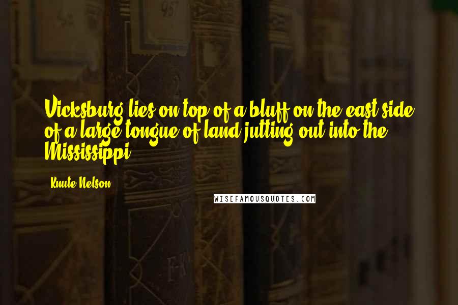 Knute Nelson Quotes: Vicksburg lies on top of a bluff on the east side of a large tongue of land jutting out into the Mississippi.