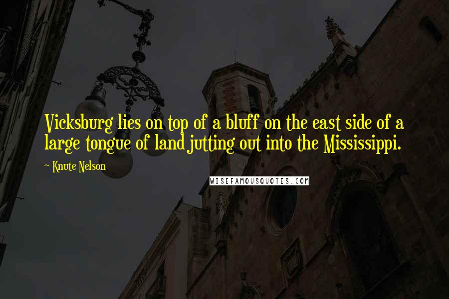 Knute Nelson Quotes: Vicksburg lies on top of a bluff on the east side of a large tongue of land jutting out into the Mississippi.