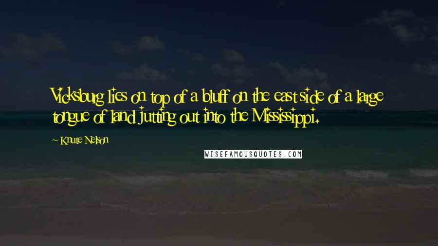 Knute Nelson Quotes: Vicksburg lies on top of a bluff on the east side of a large tongue of land jutting out into the Mississippi.