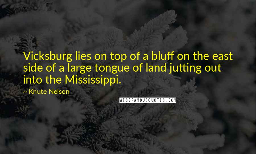 Knute Nelson Quotes: Vicksburg lies on top of a bluff on the east side of a large tongue of land jutting out into the Mississippi.