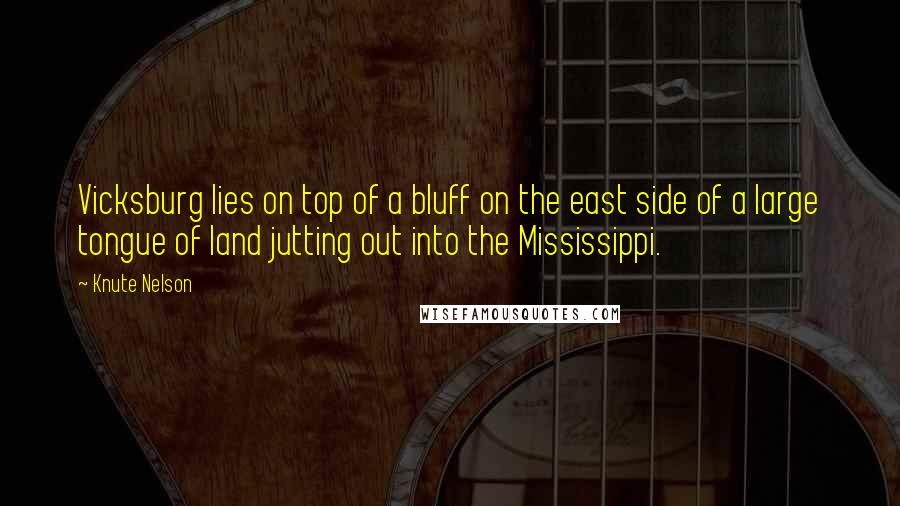 Knute Nelson Quotes: Vicksburg lies on top of a bluff on the east side of a large tongue of land jutting out into the Mississippi.
