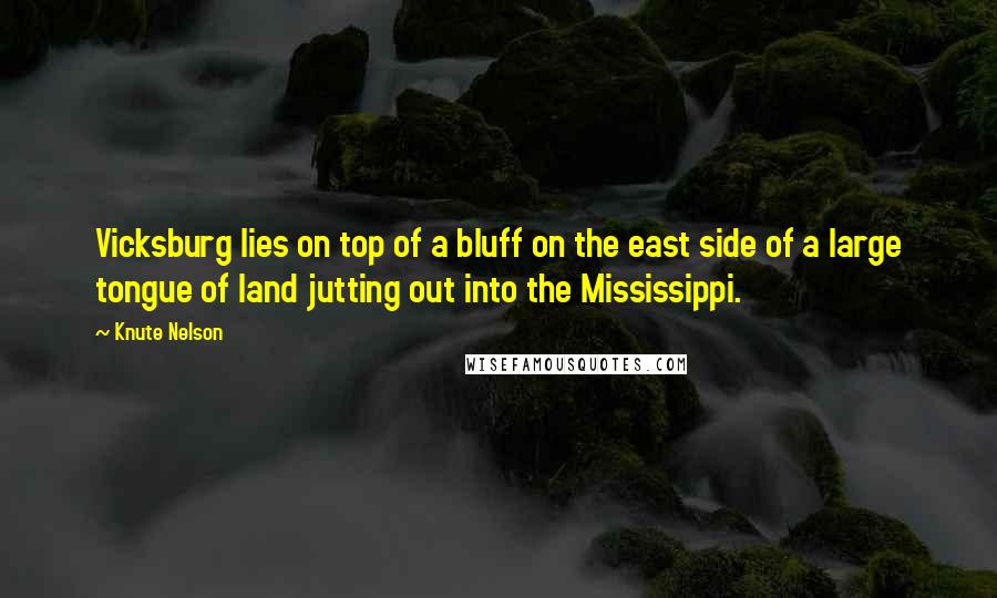 Knute Nelson Quotes: Vicksburg lies on top of a bluff on the east side of a large tongue of land jutting out into the Mississippi.