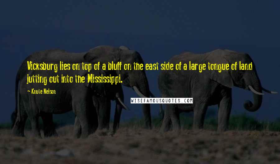 Knute Nelson Quotes: Vicksburg lies on top of a bluff on the east side of a large tongue of land jutting out into the Mississippi.