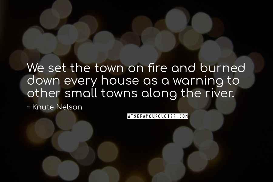 Knute Nelson Quotes: We set the town on fire and burned down every house as a warning to other small towns along the river.