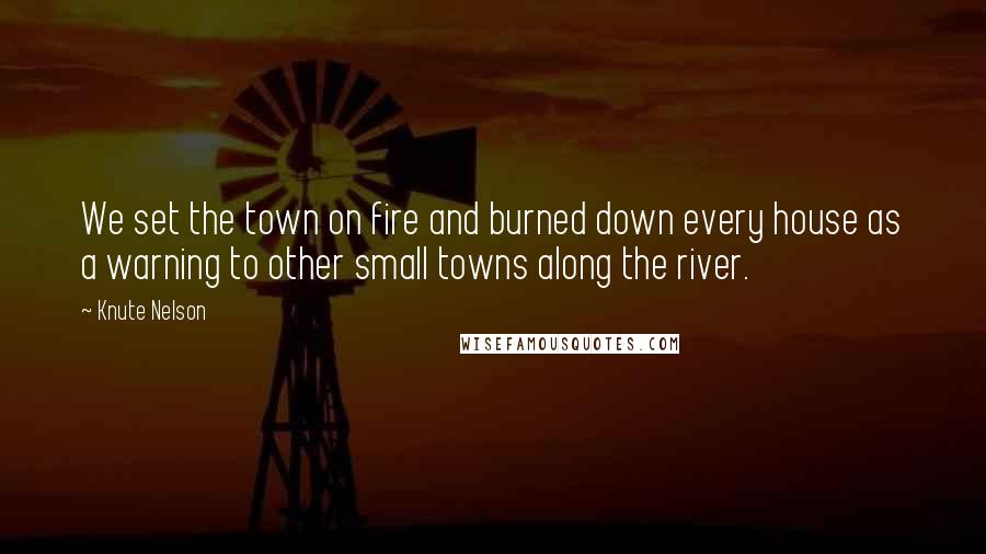 Knute Nelson Quotes: We set the town on fire and burned down every house as a warning to other small towns along the river.