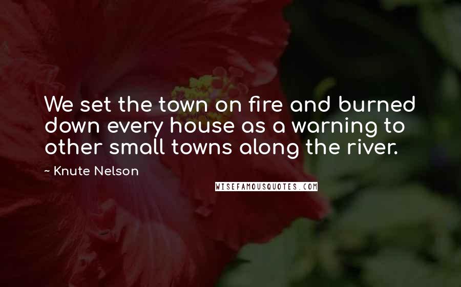 Knute Nelson Quotes: We set the town on fire and burned down every house as a warning to other small towns along the river.