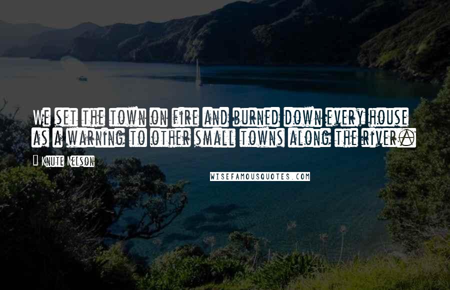 Knute Nelson Quotes: We set the town on fire and burned down every house as a warning to other small towns along the river.