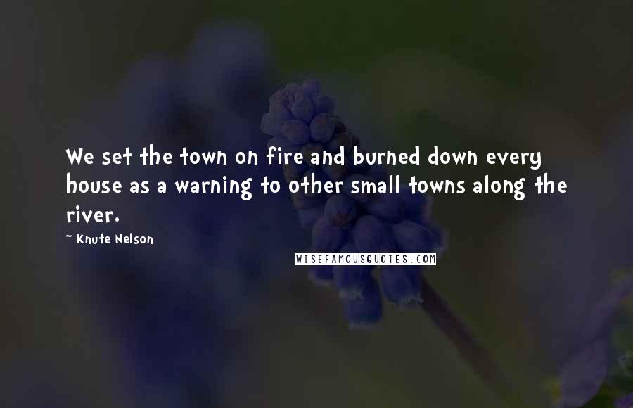 Knute Nelson Quotes: We set the town on fire and burned down every house as a warning to other small towns along the river.