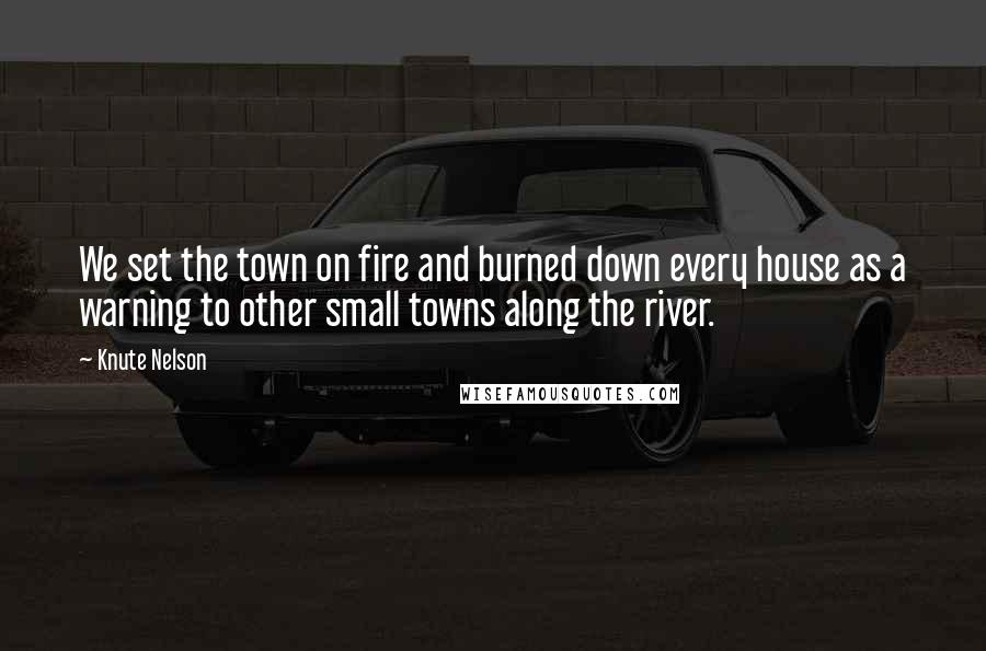 Knute Nelson Quotes: We set the town on fire and burned down every house as a warning to other small towns along the river.