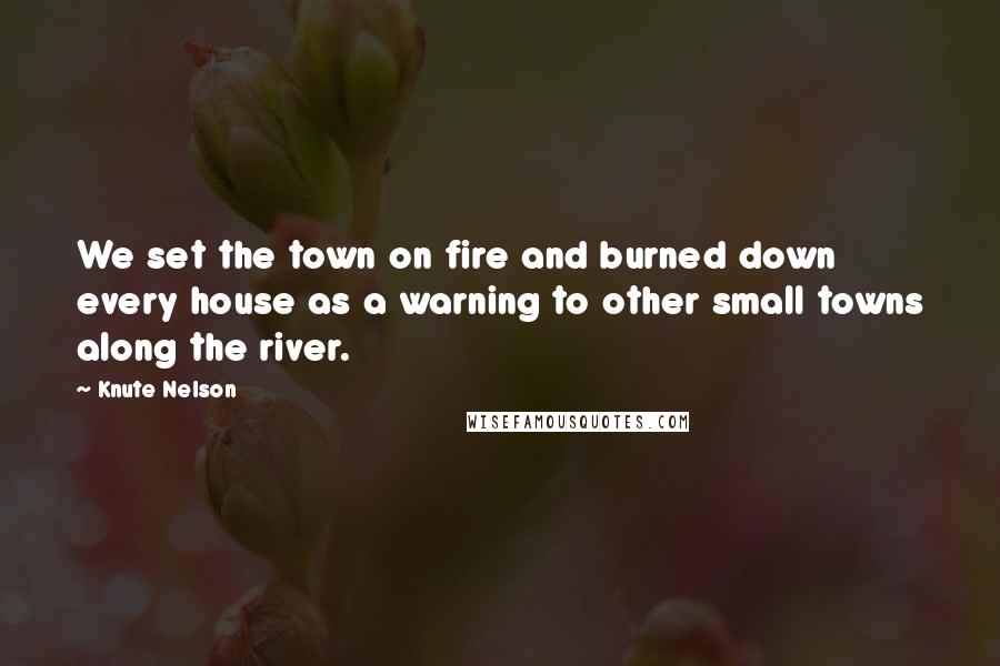 Knute Nelson Quotes: We set the town on fire and burned down every house as a warning to other small towns along the river.