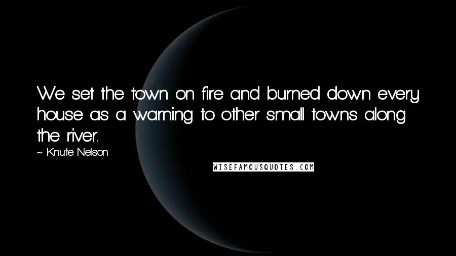 Knute Nelson Quotes: We set the town on fire and burned down every house as a warning to other small towns along the river.