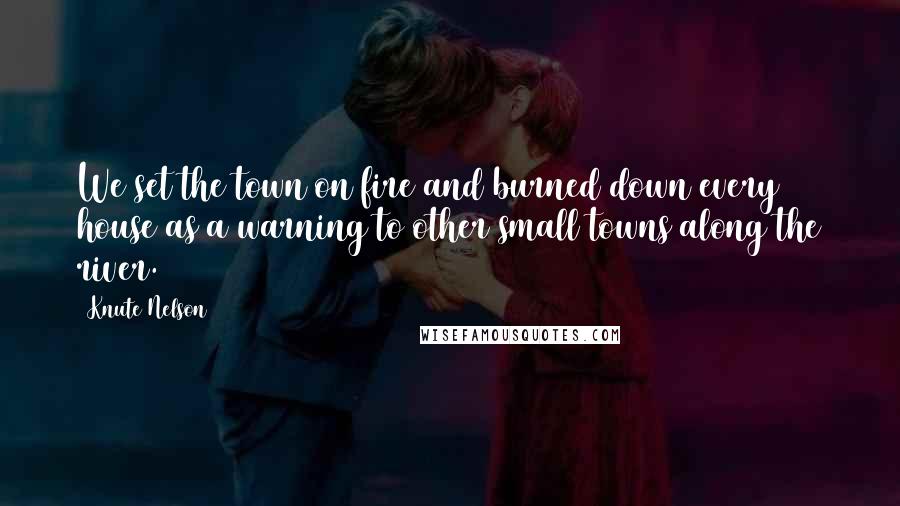 Knute Nelson Quotes: We set the town on fire and burned down every house as a warning to other small towns along the river.