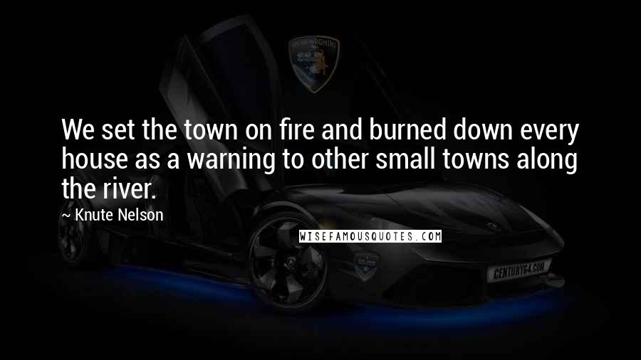 Knute Nelson Quotes: We set the town on fire and burned down every house as a warning to other small towns along the river.