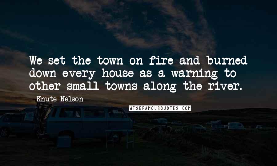 Knute Nelson Quotes: We set the town on fire and burned down every house as a warning to other small towns along the river.