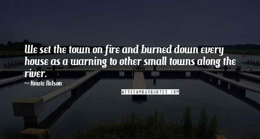 Knute Nelson Quotes: We set the town on fire and burned down every house as a warning to other small towns along the river.