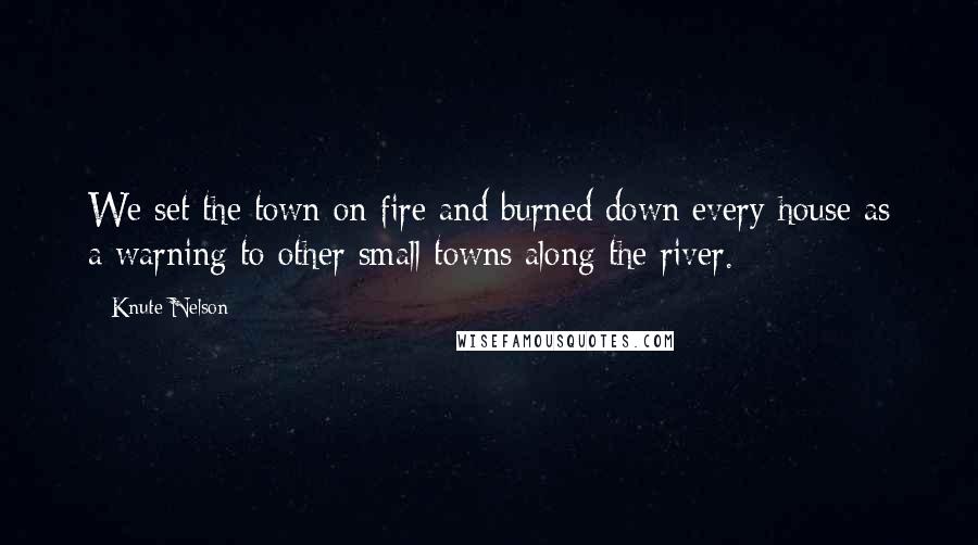 Knute Nelson Quotes: We set the town on fire and burned down every house as a warning to other small towns along the river.