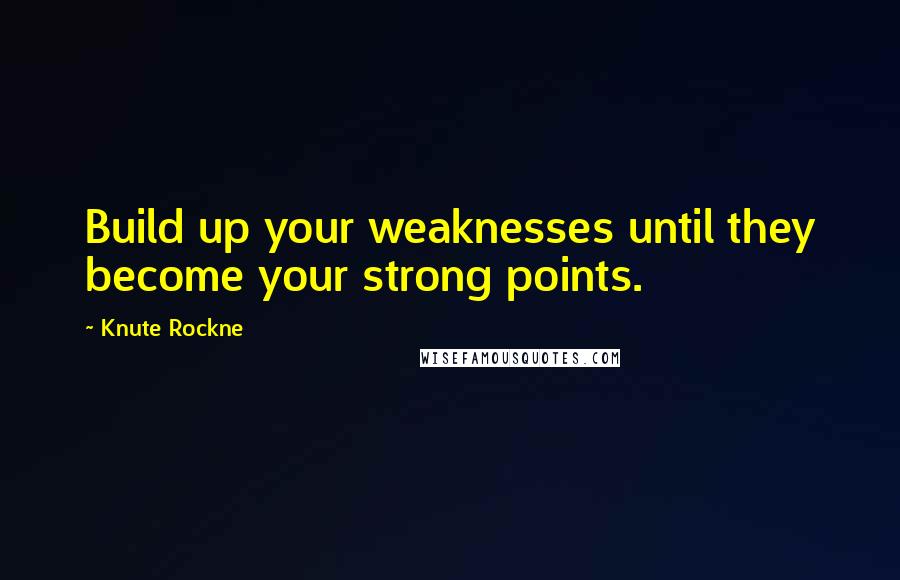 Knute Rockne Quotes: Build up your weaknesses until they become your strong points.