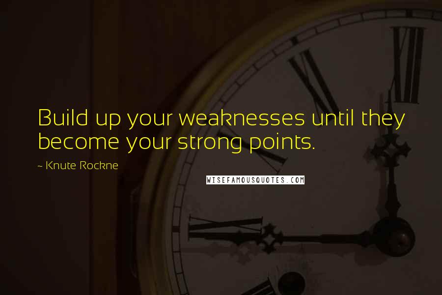 Knute Rockne Quotes: Build up your weaknesses until they become your strong points.