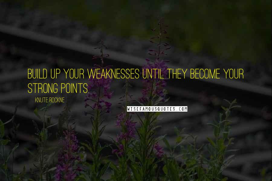 Knute Rockne Quotes: Build up your weaknesses until they become your strong points.