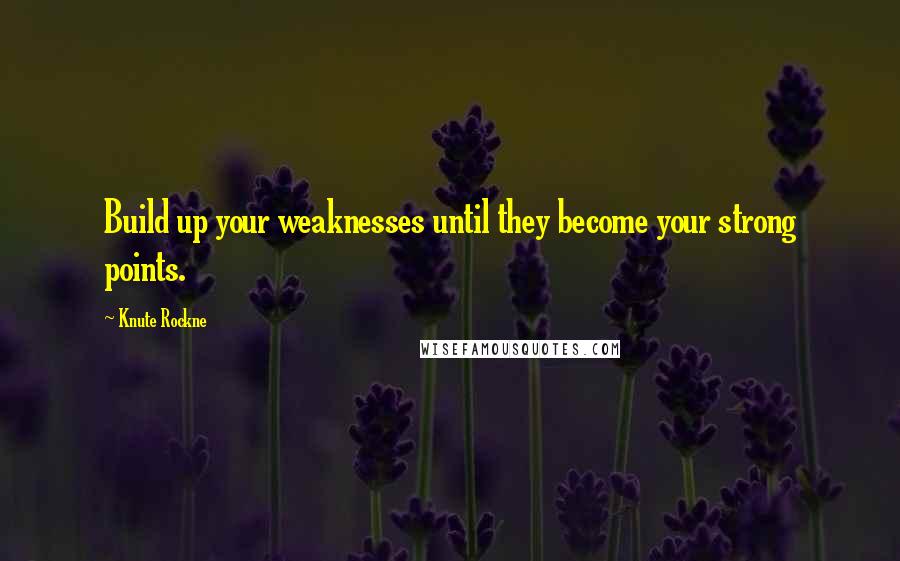 Knute Rockne Quotes: Build up your weaknesses until they become your strong points.