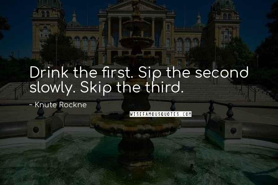 Knute Rockne Quotes: Drink the first. Sip the second slowly. Skip the third.