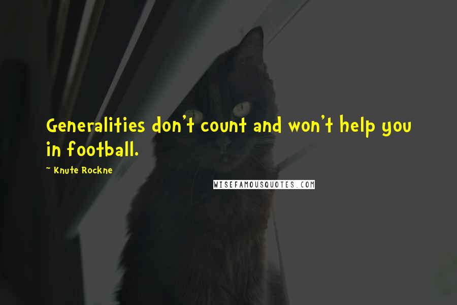 Knute Rockne Quotes: Generalities don't count and won't help you in football.