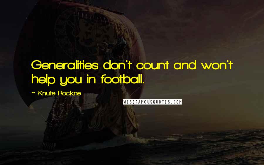 Knute Rockne Quotes: Generalities don't count and won't help you in football.