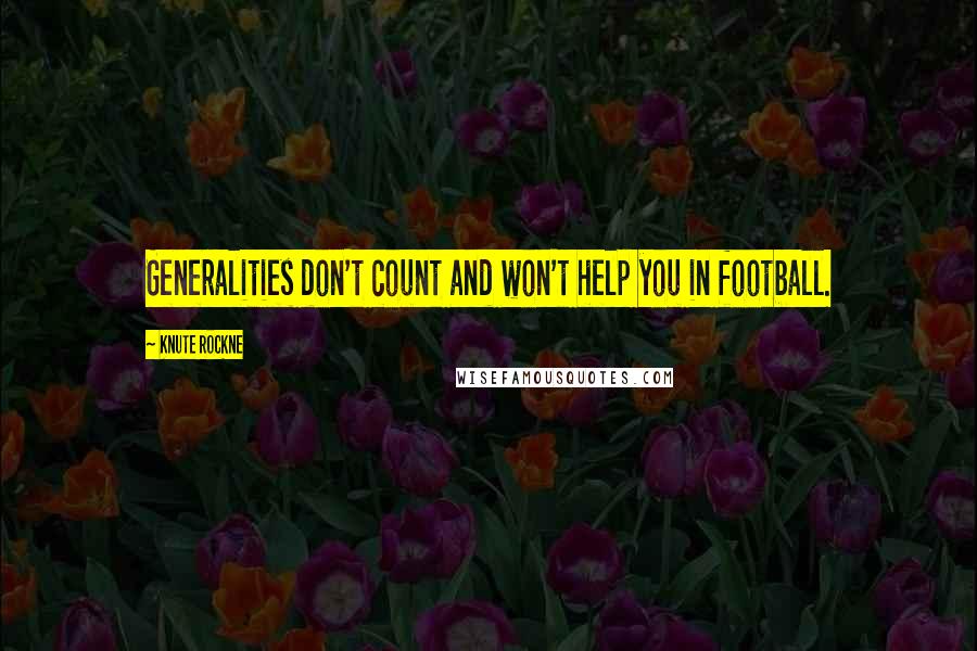 Knute Rockne Quotes: Generalities don't count and won't help you in football.