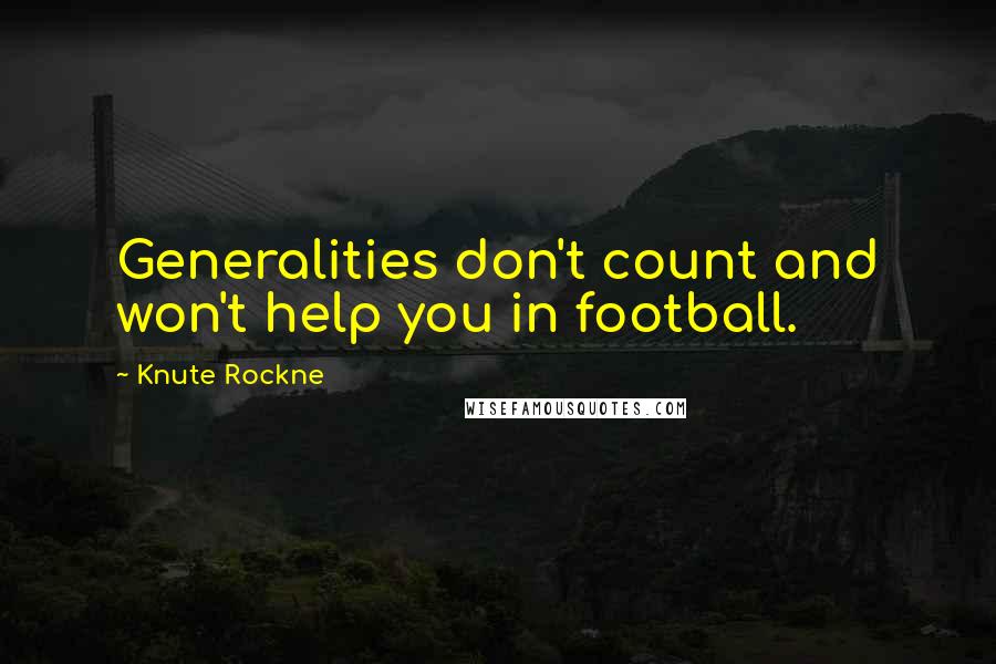 Knute Rockne Quotes: Generalities don't count and won't help you in football.
