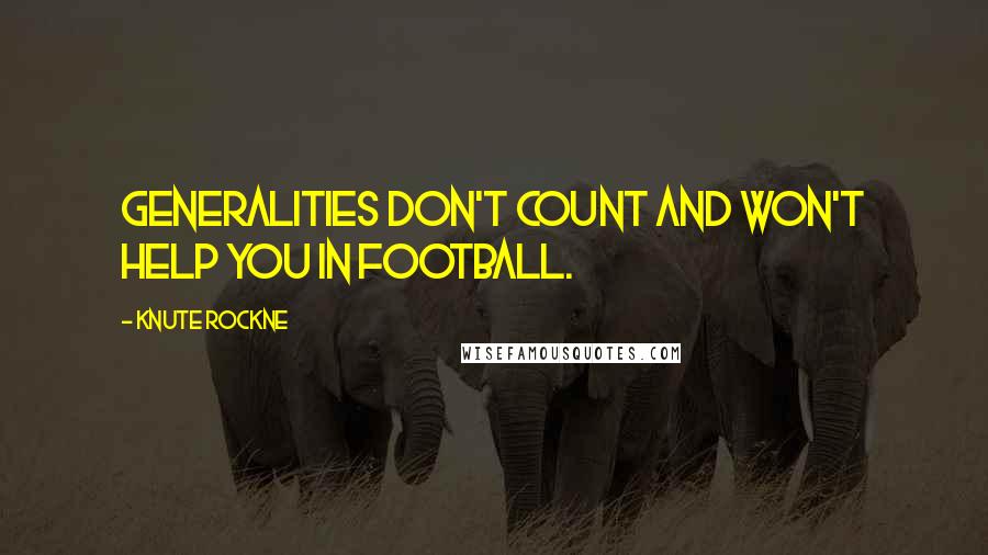 Knute Rockne Quotes: Generalities don't count and won't help you in football.