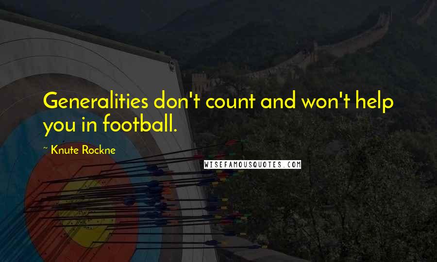 Knute Rockne Quotes: Generalities don't count and won't help you in football.