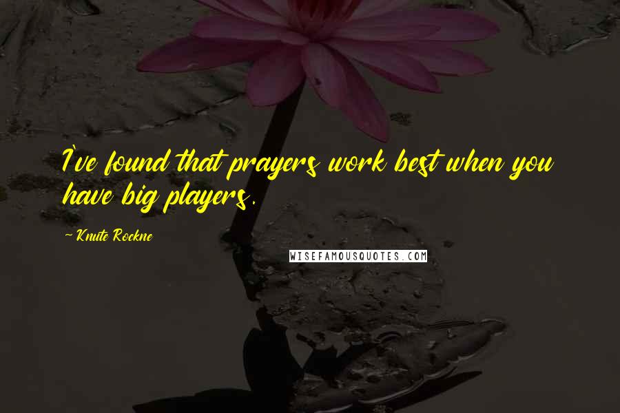 Knute Rockne Quotes: I've found that prayers work best when you have big players.