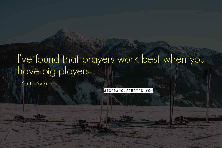 Knute Rockne Quotes: I've found that prayers work best when you have big players.