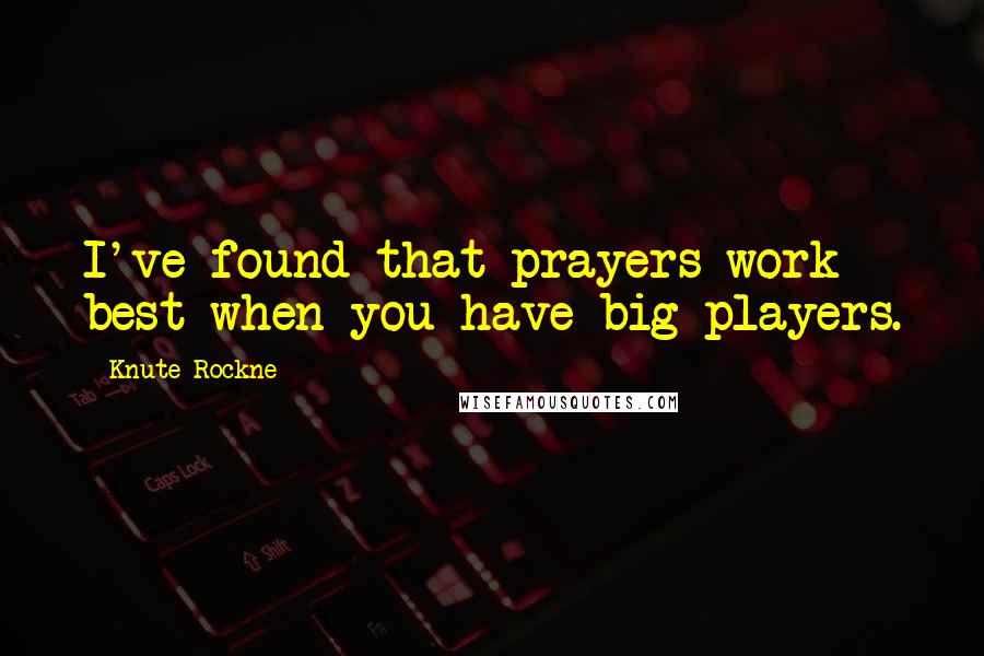 Knute Rockne Quotes: I've found that prayers work best when you have big players.