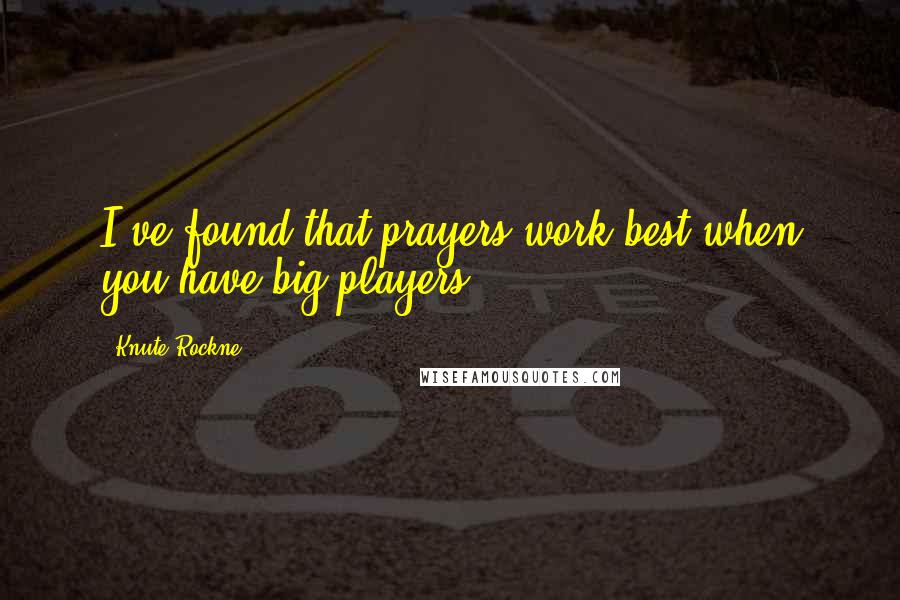 Knute Rockne Quotes: I've found that prayers work best when you have big players.