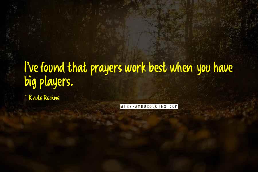 Knute Rockne Quotes: I've found that prayers work best when you have big players.