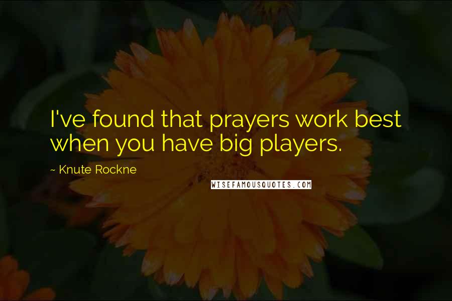 Knute Rockne Quotes: I've found that prayers work best when you have big players.