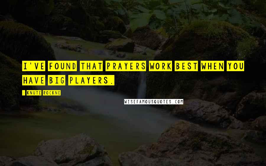 Knute Rockne Quotes: I've found that prayers work best when you have big players.