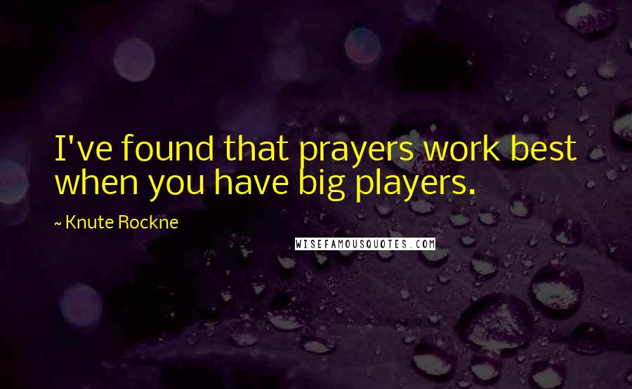 Knute Rockne Quotes: I've found that prayers work best when you have big players.