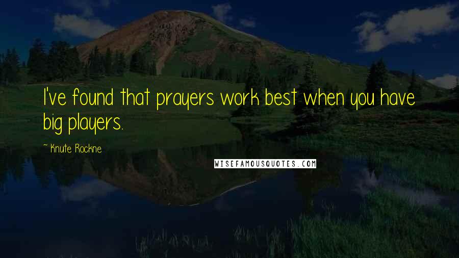 Knute Rockne Quotes: I've found that prayers work best when you have big players.