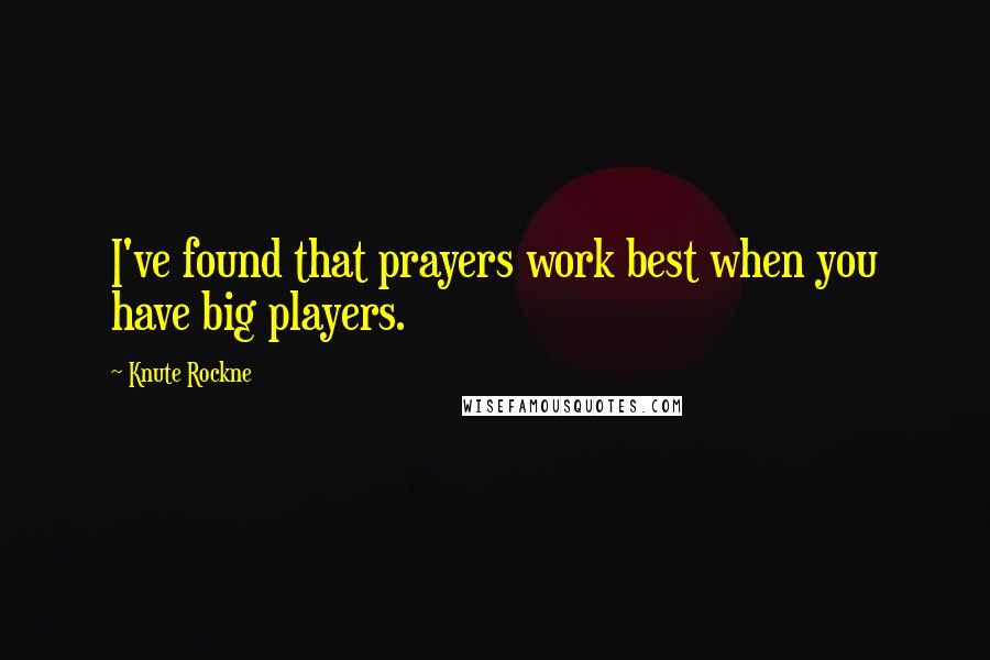 Knute Rockne Quotes: I've found that prayers work best when you have big players.