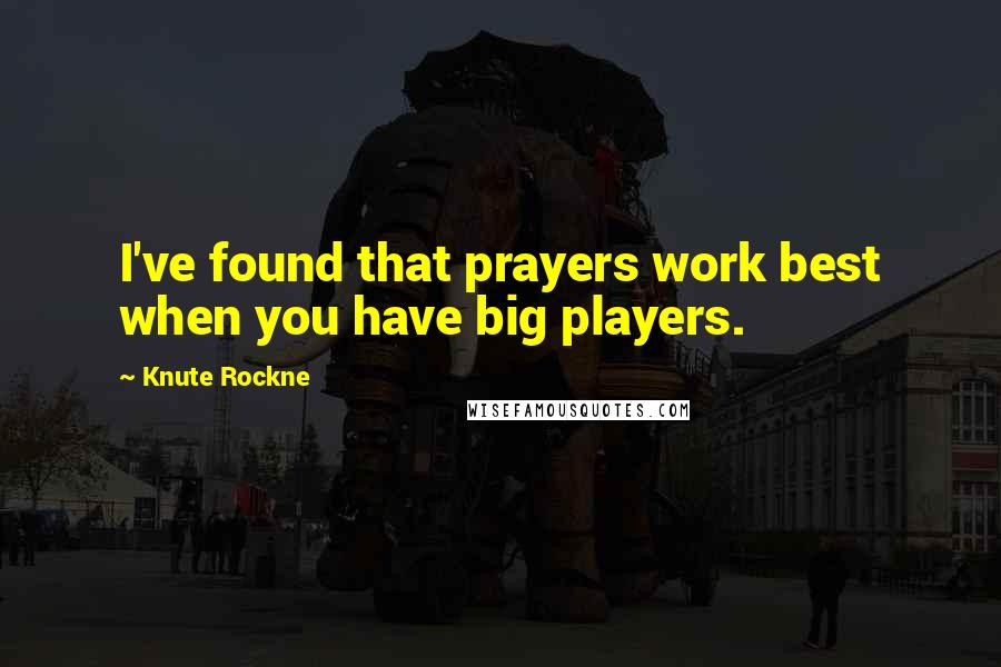 Knute Rockne Quotes: I've found that prayers work best when you have big players.