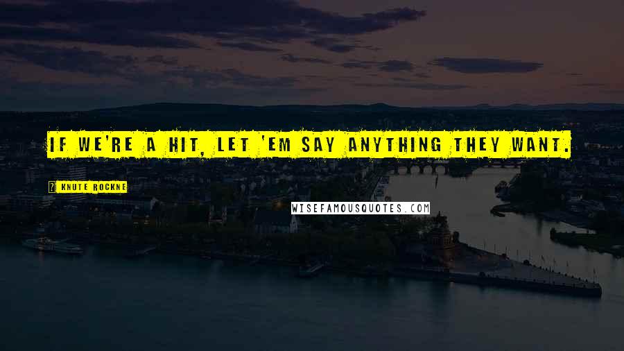 Knute Rockne Quotes: If we're a hit, let 'em say anything they want.